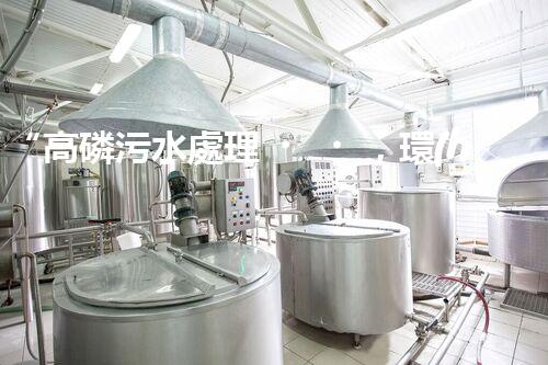 “高磷污水處理，環(huán)保先鋒，守護(hù)碧水藍(lán)天！”